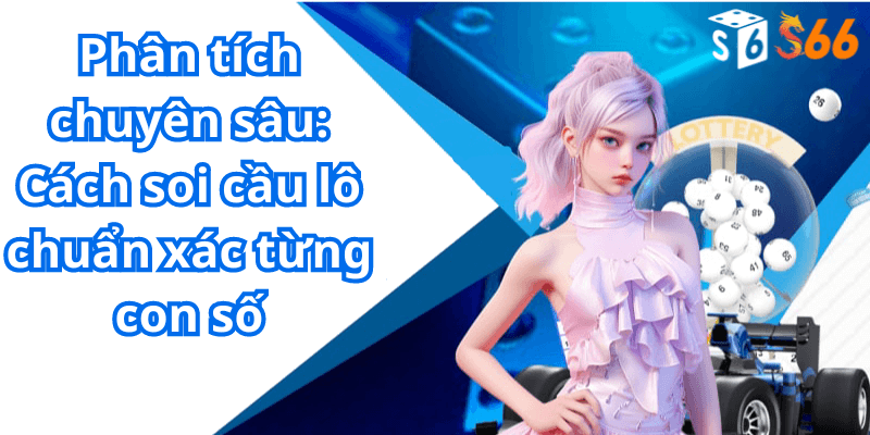 Phân tích chuyên sâu: Cách soi cầu lô chuẩn xác từng con số