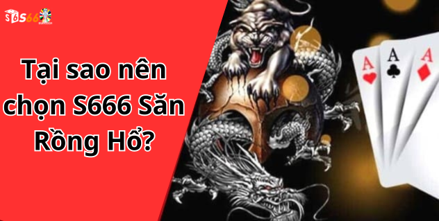 Tại sao nên chọn S666 Săn Rồng Hổ?