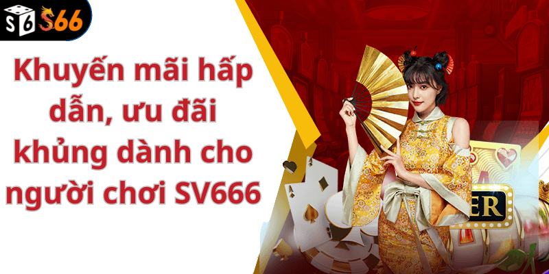 Khuyến mãi hấp dẫn, ưu đãi khủng dành cho người chơi SV666