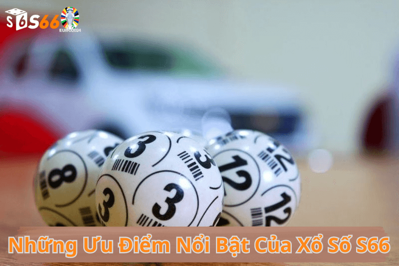 Những Ưu Điểm Nổi Bật Của Xổ Số S66